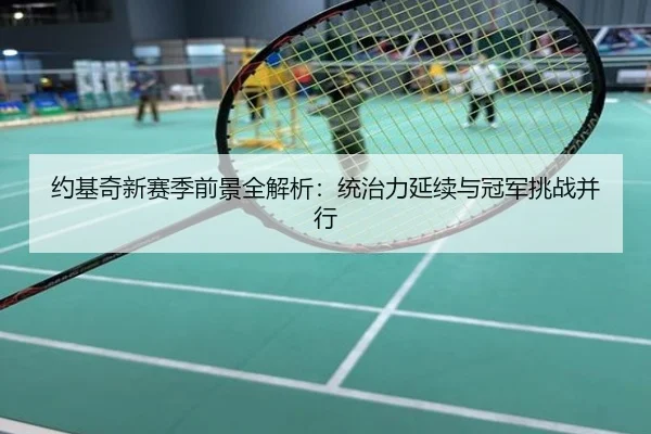 约基奇新赛季前景全解析：统治力延续与冠军挑战并行
