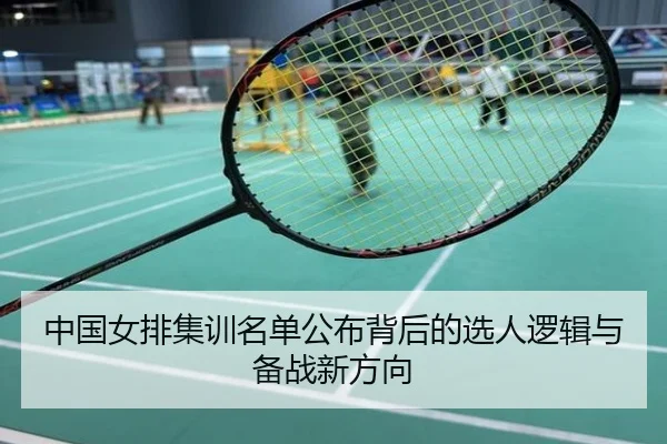 中国女排集训名单公布背后的选人逻辑与备战新方向