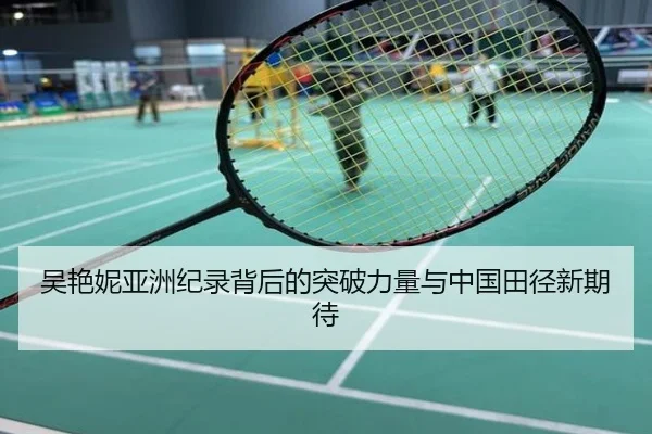 吴艳妮亚洲纪录背后的突破力量与中国田径新期待