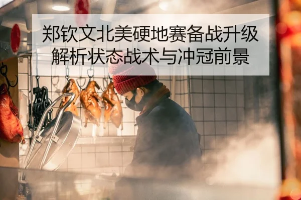 郑钦文北美硬地赛备战升级 解析状态战术与冲冠前景