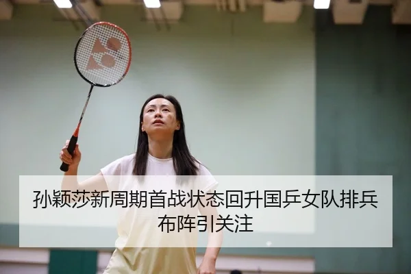 孙颖莎新周期首战状态回升国乒女队排兵布阵引关注
